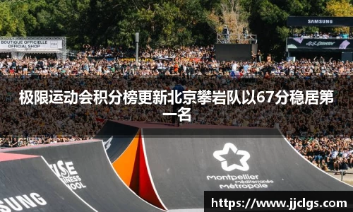 极限运动会积分榜更新北京攀岩队以67分稳居第一名
