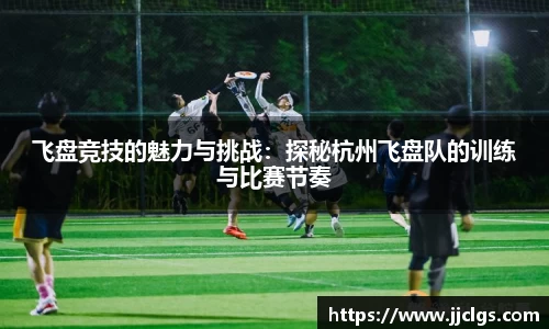 飞盘竞技的魅力与挑战：探秘杭州飞盘队的训练与比赛节奏