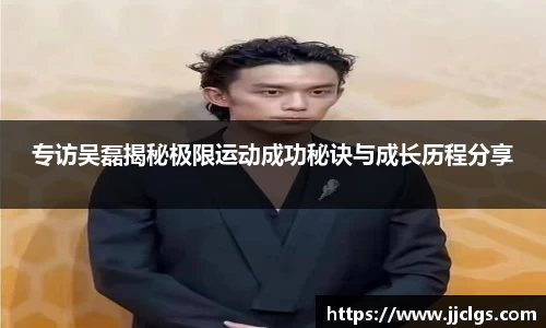 专访吴磊揭秘极限运动成功秘诀与成长历程分享