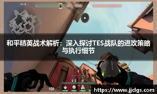 和平精英战术解析：深入探讨TES战队的进攻策略与执行细节