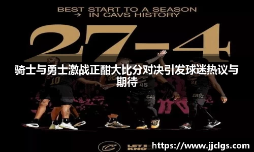 骑士与勇士激战正酣大比分对决引发球迷热议与期待
