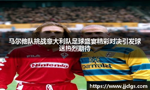 马尔他队挑战意大利队足球盛宴精彩对决引发球迷热烈期待