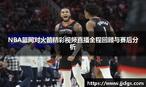 NBA篮网对火箭精彩视频直播全程回顾与赛后分析