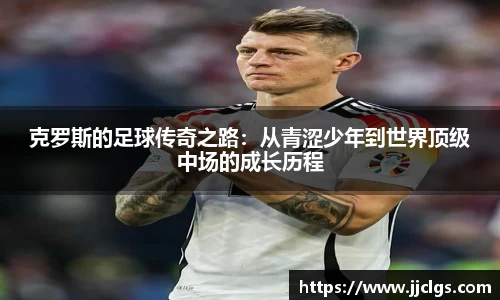 克罗斯的足球传奇之路：从青涩少年到世界顶级中场的成长历程