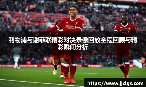 利物浦与谢菲联精彩对决录像回放全程回顾与精彩瞬间分析
