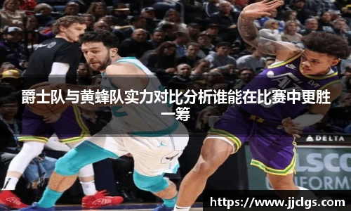 爵士队与黄蜂队实力对比分析谁能在比赛中更胜一筹