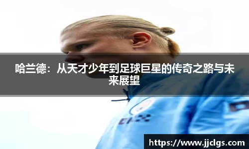 哈兰德：从天才少年到足球巨星的传奇之路与未来展望