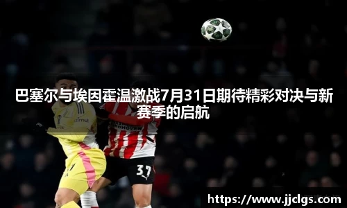 巴塞尔与埃因霍温激战7月31日期待精彩对决与新赛季的启航