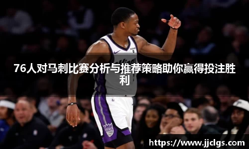 76人对马刺比赛分析与推荐策略助你赢得投注胜利