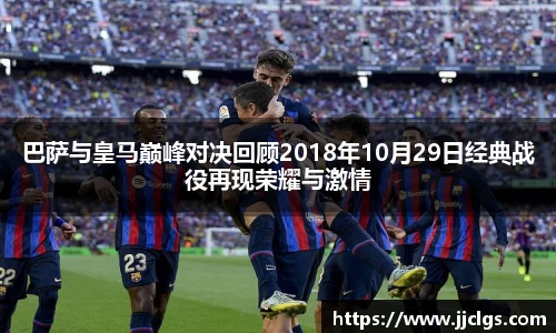 巴萨与皇马巅峰对决回顾2018年10月29日经典战役再现荣耀与激情