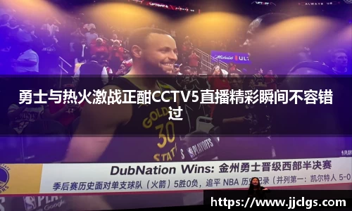 勇士与热火激战正酣CCTV5直播精彩瞬间不容错过