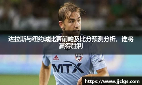 达拉斯与纽约城比赛前瞻及比分预测分析，谁将赢得胜利