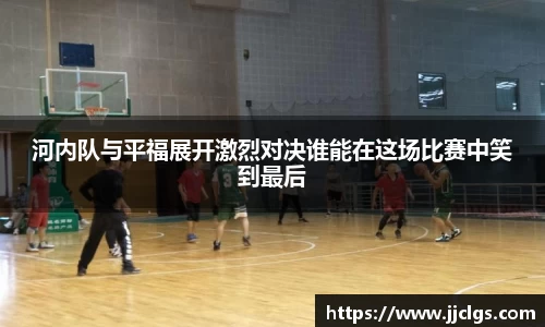 河内队与平福展开激烈对决谁能在这场比赛中笑到最后