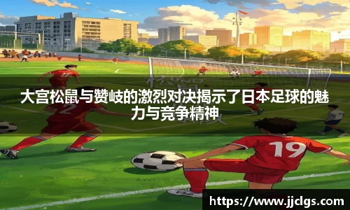 大宫松鼠与赞岐的激烈对决揭示了日本足球的魅力与竞争精神