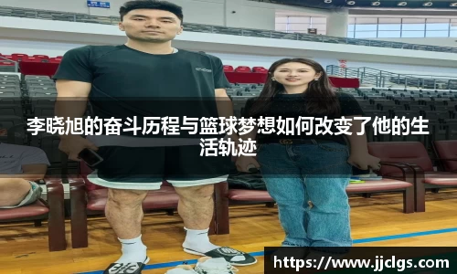 李晓旭的奋斗历程与篮球梦想如何改变了他的生活轨迹