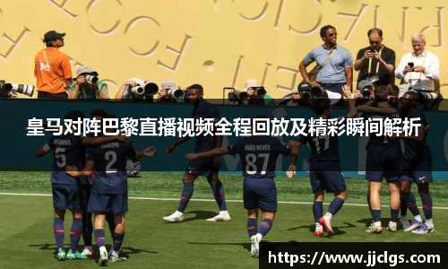 皇马对阵巴黎直播视频全程回放及精彩瞬间解析