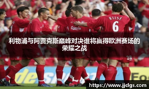 利物浦与阿贾克斯巅峰对决谁将赢得欧洲赛场的荣耀之战