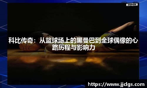 科比传奇：从篮球场上的黑曼巴到全球偶像的心路历程与影响力