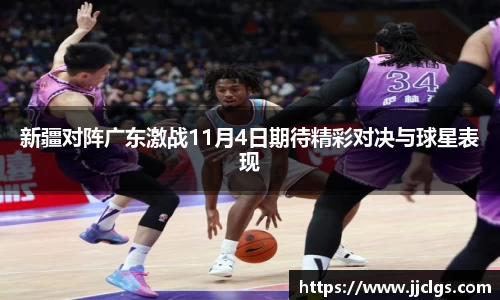新疆对阵广东激战11月4日期待精彩对决与球星表现
