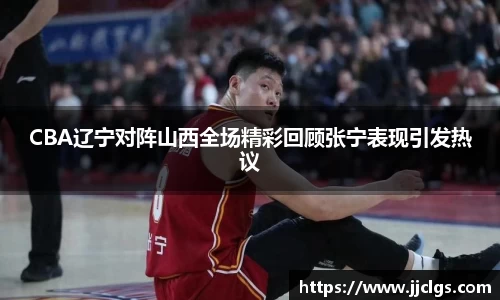 CBA辽宁对阵山西全场精彩回顾张宁表现引发热议