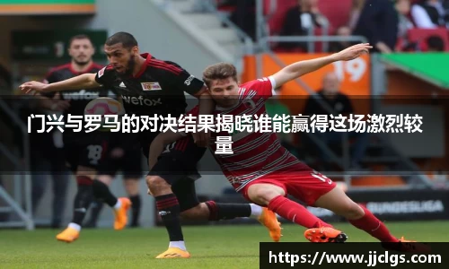 门兴与罗马的对决结果揭晓谁能赢得这场激烈较量
