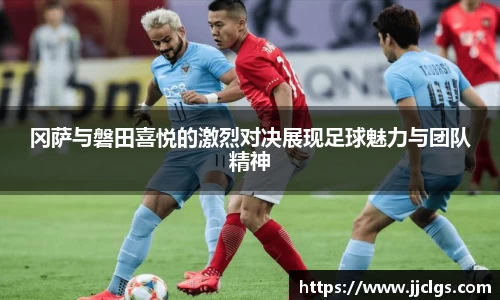 冈萨与磐田喜悦的激烈对决展现足球魅力与团队精神