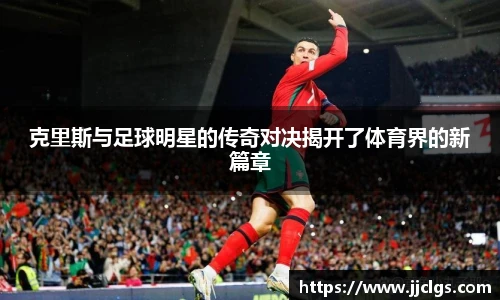 克里斯与足球明星的传奇对决揭开了体育界的新篇章